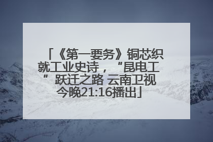 《第一要务》铜芯织就工业史诗，“昆电工”跃迁之路 云南卫视今晚21:16播出