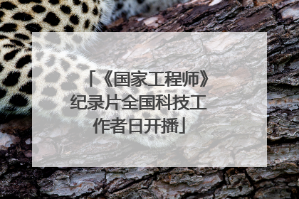 《国家工程师》纪录片全国科技工作者日开播