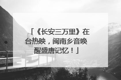 《长安三万里》在台热映，闽南乡音唤醒盛唐记忆！