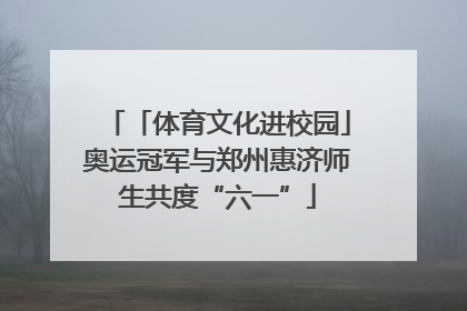 「体育文化进校园」奥运冠军与郑州惠济师生共度“六一”