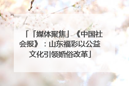 「媒体聚焦」《中国社会报》：山东福彩以公益文化引领婚俗改革