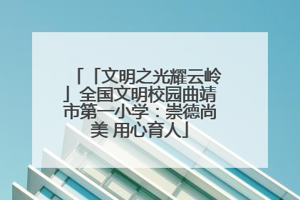 「文明之光耀云岭」全国文明校园曲靖市第一小学：崇德尚美 用心育人