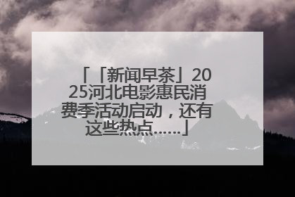 「新闻早茶」2025河北电影惠民消费季活动启动，还有这些热点……