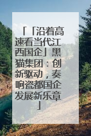 「沿着高速看当代江西国企」黑猫集团：创新驱动，奏响瓷都国企发展新乐章