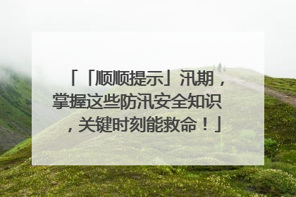 「顺顺提示」汛期，掌握这些防汛安全知识，关键时刻能救命！