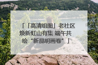 「高清组图」老社区焕新虹山有集 端午共绘“新昆明画卷”
