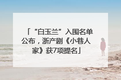 “白玉兰”入围名单公布，浙产剧《小巷人家》获7项提名