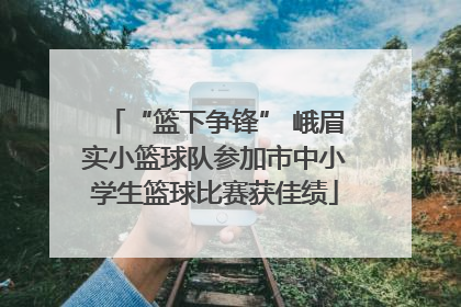 “篮下争锋” 峨眉实小篮球队参加市中小学生篮球比赛获佳绩