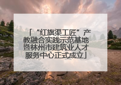 “红旗渠工匠”产教融合实践示范基地暨林州市建筑业人才服务中心正式成立
