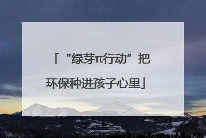 “绿芽π行动”把环保种进孩子心里
