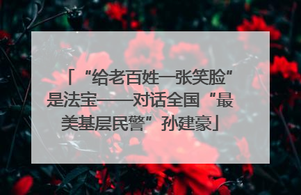 “给老百姓一张笑脸”是法宝——对话全国“最美基层民警”孙建豪