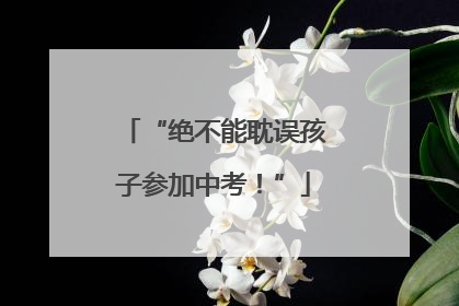 “绝不能耽误孩子参加中考！”
