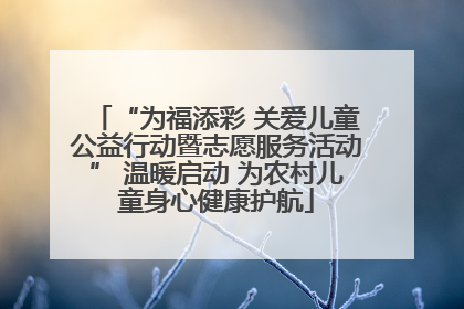 “为福添彩 关爱儿童公益行动暨志愿服务活动” 温暖启动 为农村儿童身心健康护航