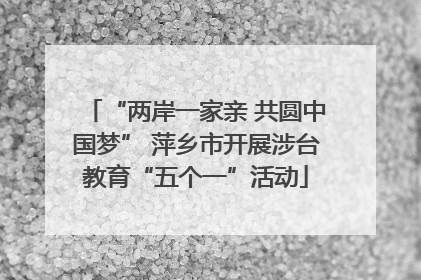 “两岸一家亲 共圆中国梦” 萍乡市开展涉台教育“五个一”活动