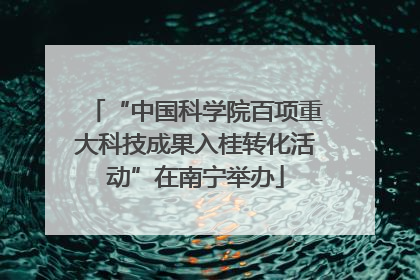 “中国科学院百项重大科技成果入桂转化活动”在南宁举办