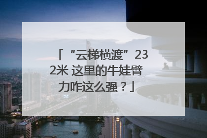 “云梯横渡”232米 这里的牛娃臂力咋这么强？