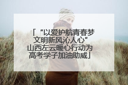 “以爱护航青春梦 文明新风沁人心”山西左云暖心行动为高考学子加油助威