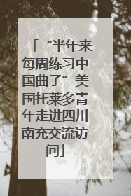 “半年来每周练习中国曲子”美国托莱多青年走进四川南充交流访问