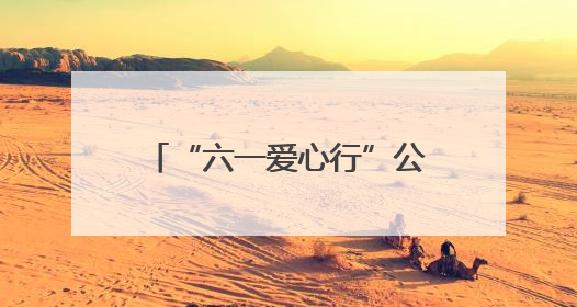 “六一爱心行”公益活动面向全国征集100名先心病患儿进行免费手术