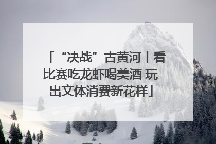 “决战”古黄河丨看比赛吃龙虾喝美酒 玩出文体消费新花样