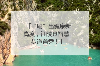 “刷”出健康新高度，江陵县智慧步道首秀！
