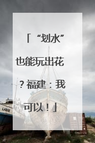 “划水”也能玩出花？福建：我可以！