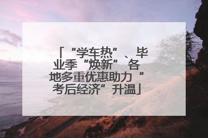 “学车热”、毕业季“焕新” 各地多重优惠助力“考后经济”升温