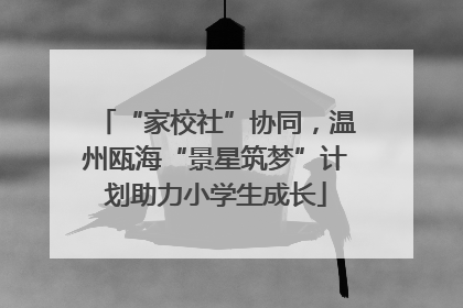 “家校社”协同，温州瓯海“景星筑梦”计划助力小学生成长