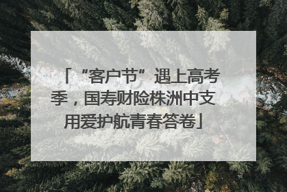 “客户节”遇上高考季，国寿财险株洲中支用爱护航青春答卷