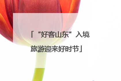 “好客山东”入境旅游迎来好时节