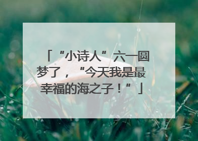 “小诗人”六一圆梦了，“今天我是最幸福的海之子！”
