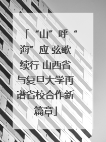 “山”呼“海”应 弦歌续行 山西省与复旦大学再谱省校合作新篇章