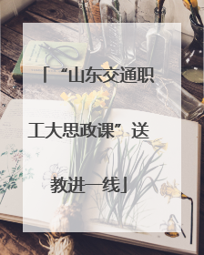 “山东交通职工大思政课”送教进一线