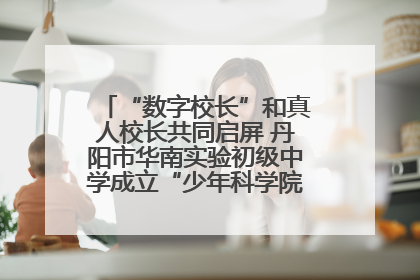 “数字校长”和真人校长共同启屏 丹阳市华南实验初级中学成立“少年科学院”共筑科技创新梦