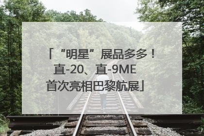 “明星”展品多多！直-20、直-9ME首次亮相巴黎航展