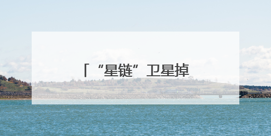 “星链”卫星掉链子，都是太阳惹的祸｜知识窗
