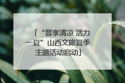 “晋享清凉 活力一夏”山西文旅夏季主题活动启动