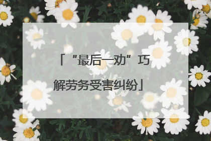 “最后一劝”巧解劳务受害纠纷