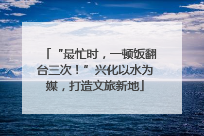 “最忙时，一顿饭翻台三次！”兴化以水为媒，打造文旅新地