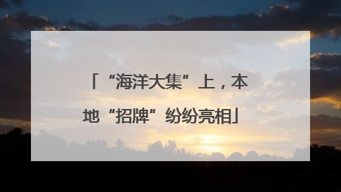 “海洋大集”上，本地“招牌”纷纷亮相