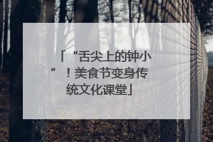 “舌尖上的钟小”！美食节变身传统文化课堂