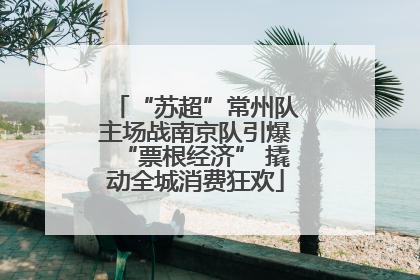 “苏超”常州队主场战南京队引爆“票根经济” 撬动全城消费狂欢
