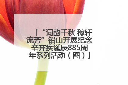 “词韵千秋 稼轩流芳”铅山开展纪念辛弃疾诞辰885周年系列活动（图）