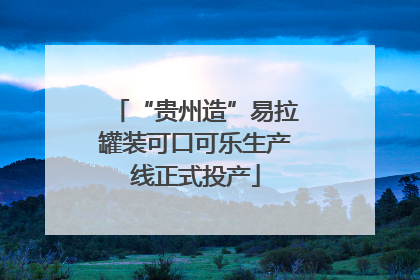 “贵州造”易拉罐装可口可乐生产线正式投产
