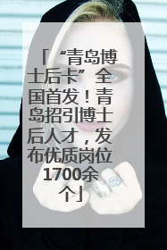 “青岛博士后卡”全国首发！青岛招引博士后人才，发布优质岗位1700余个