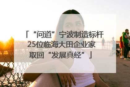 “问道”宁波制造标杆 25位临海大田企业家取回“发展真经”