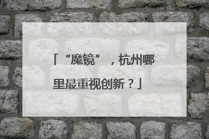 “魔镜”，杭州哪里最重视创新？