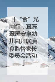 “食”光同行，宜宾翠屏安阜幼儿园开展膳食监督家长委员会活动