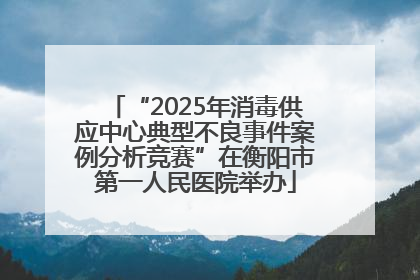 “2025年消毒供应中心典型不良事件案例分析竞赛”在衡阳市第一人民医院举办