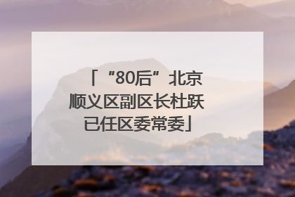 “80后”北京顺义区副区长杜跃已任区委常委